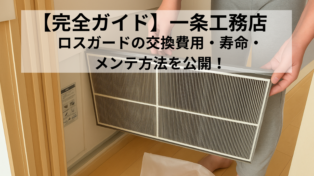 【完全ガイド】一条工務店 ロスガードの交換費用・寿命・メンテ経費を全公開！